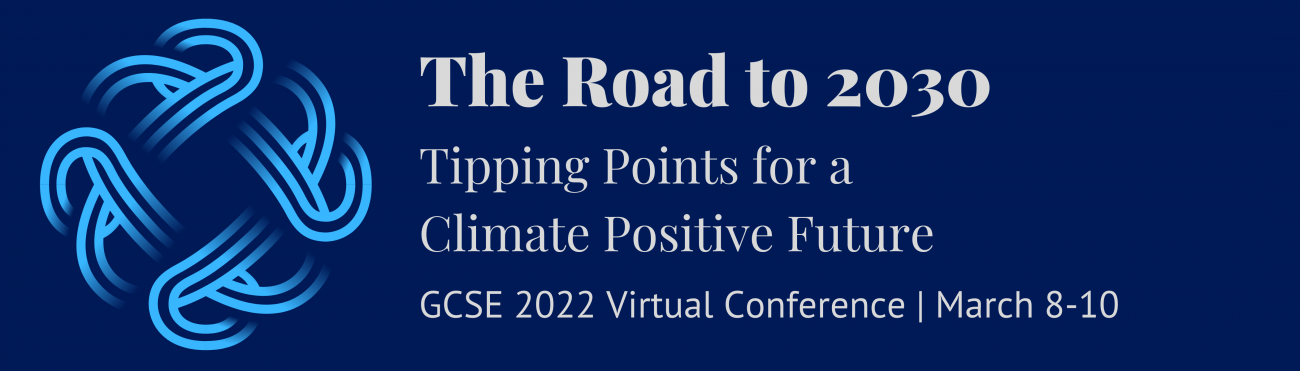 GCSE 2022 Annual Conference "The Road to 2030: Tipping Points for a Climate Positive Future" The Week of March 7 2022